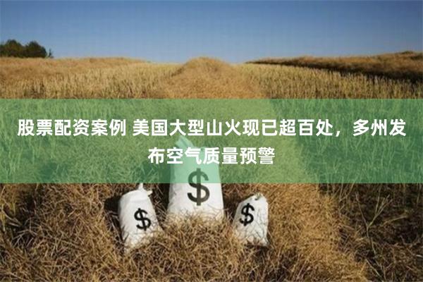 股票配资案例 美国大型山火现已超百处，多州发布空气质量预警