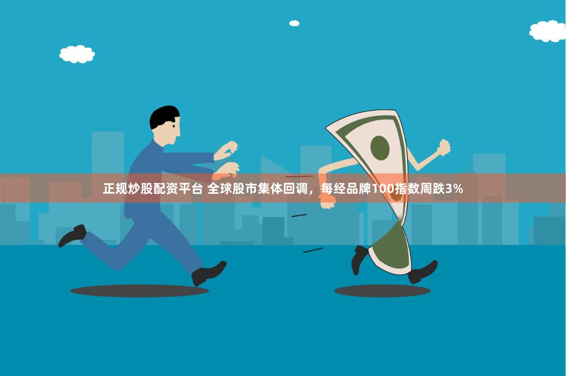 正规炒股配资平台 全球股市集体回调，每经品牌100指数周跌3%