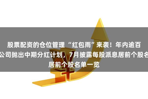 股票配资的仓位管理 “红包雨”来袭！年内逾百家上市公司抛出中期分红计划，7月披露每股派息居前个股名单一览