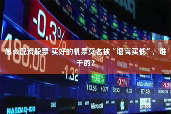 怎么配资股票 买好的机票莫名被“退高买低”，谁干的？