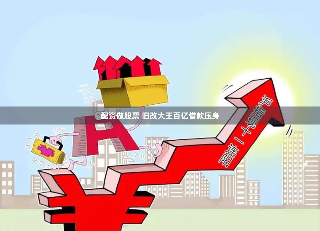 配资做股票 旧改大王百亿借款压身