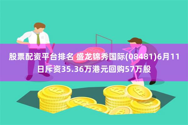 股票配资平台排名 盛龙锦秀国际(08481)6月11日斥资35.36万港元回购57万股