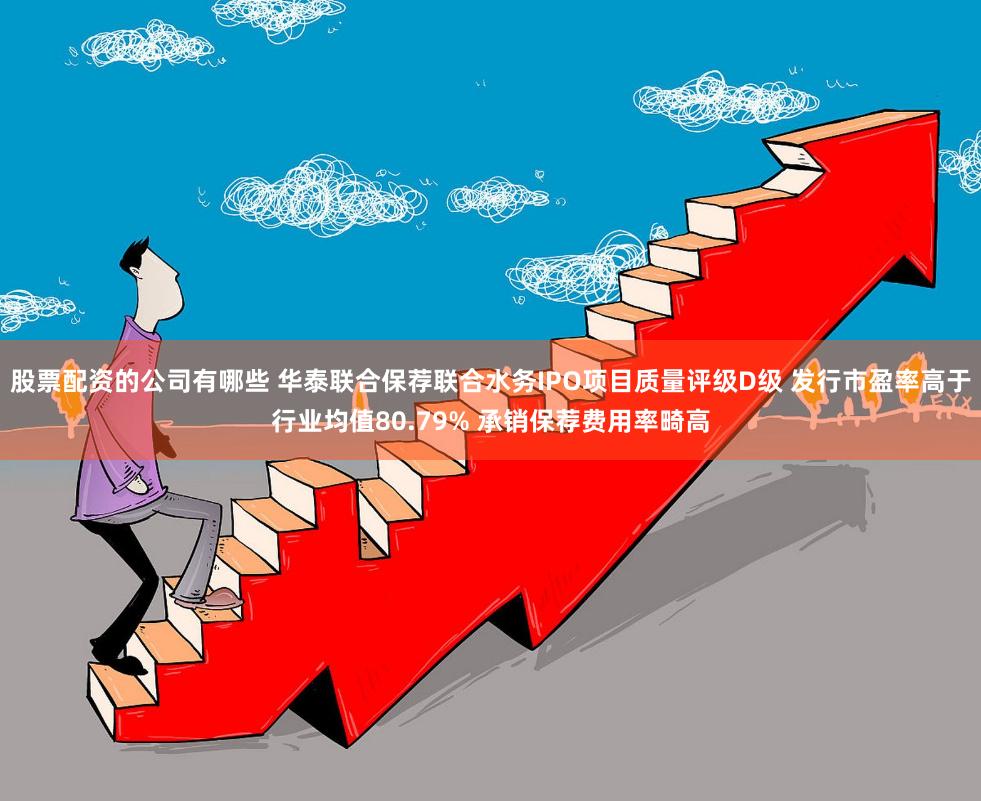 股票配资的公司有哪些 华泰联合保荐联合水务IPO项目质量评级D级 发行市盈率高于行业均值80.79% 承销保荐费用率畸高