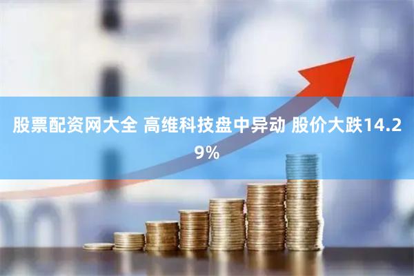 股票配资网大全 高维科技盘中异动 股价大跌14.29%