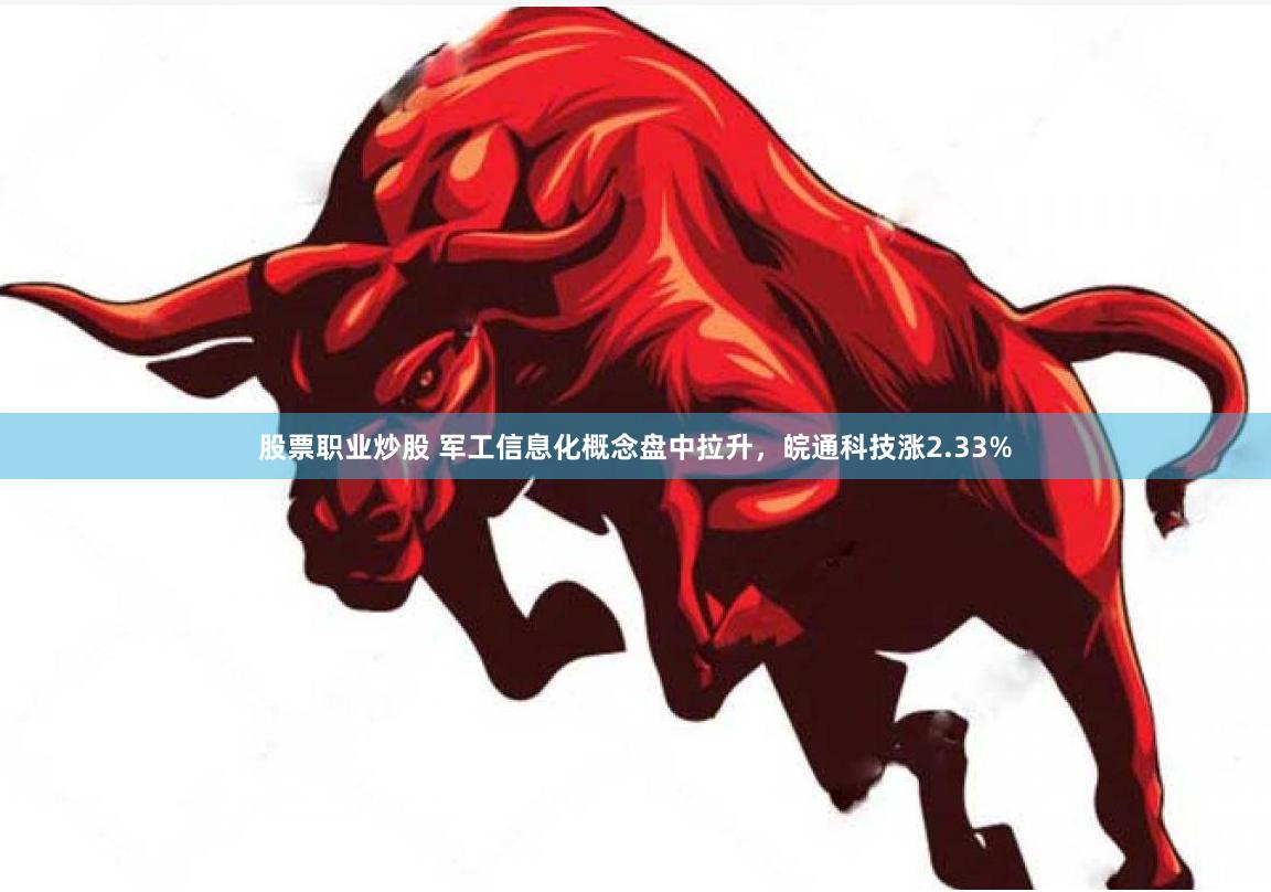 股票职业炒股 军工信息化概念盘中拉升，皖通科技涨2.33%