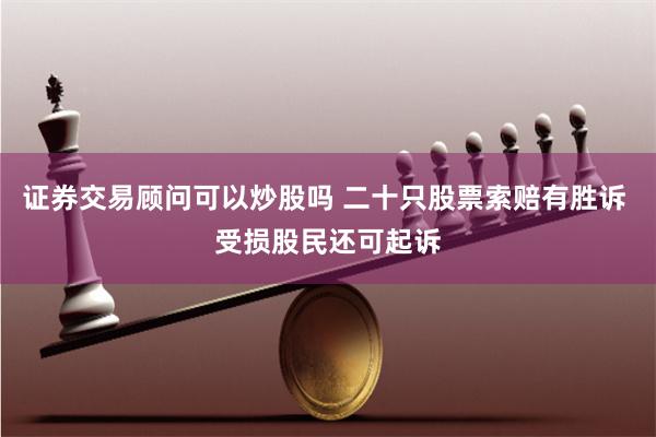 证券交易顾问可以炒股吗 二十只股票索赔有胜诉 受损股民还可起诉