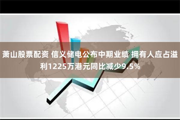 萧山股票配资 信义储电公布中期业绩 拥有人应占溢利1225万港元同比减少9.5%
