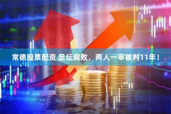 常德股票配资 足坛腐败，两人一审被判11年！