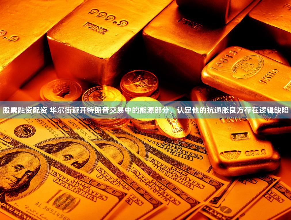 股票融资配资 华尔街避开特朗普交易中的能源部分，认定他的抗通胀良方存在逻辑缺陷