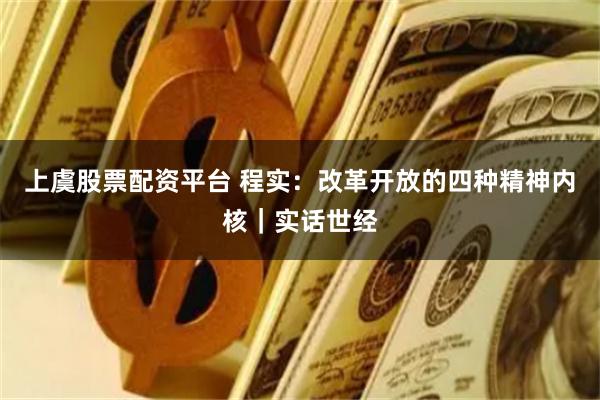 上虞股票配资平台 程实：改革开放的四种精神内核｜实话世经