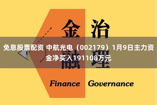 免息股票配资 中航光电（002179）1月9日主力资金净买入191108万元