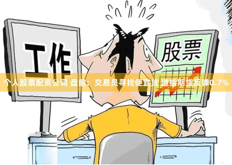 个人股票配资公司 盘前：交易员寻找便宜货 道指期货反弹0.7%