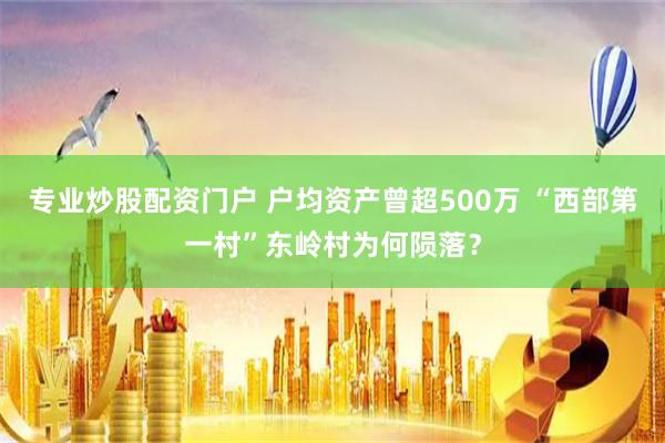 专业炒股配资门户 户均资产曾超500万 “西部第一村”东岭村为何陨落？
