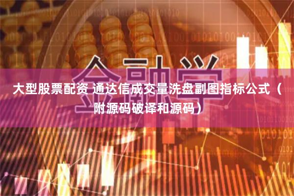 大型股票配资 通达信成交量洗盘副图指标公式（附源码破译和源码）
