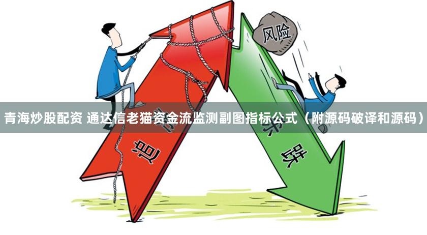 青海炒股配资 通达信老猫资金流监测副图指标公式（附源码破译和源码）