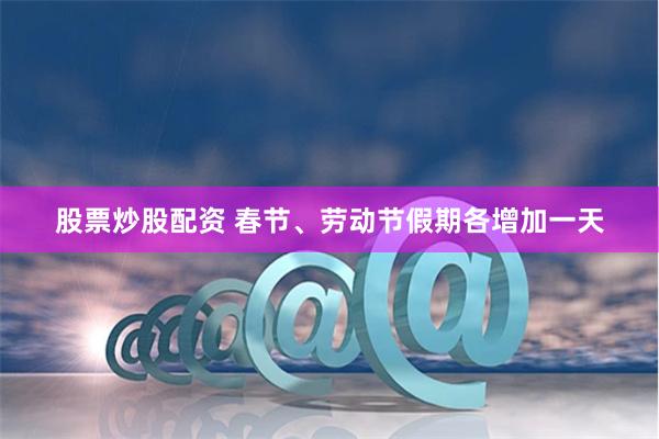 股票炒股配资 春节、劳动节假期各增加一天