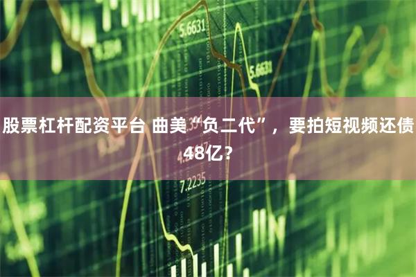 股票杠杆配资平台 曲美“负二代”，要拍短视频还债48亿？