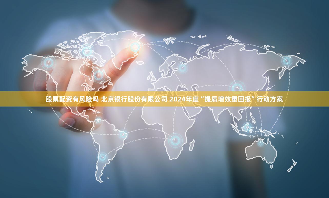 股票配资有风险吗 北京银行股份有限公司 2024年度“提质增效重回报”行动方案