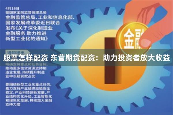 股票怎样配资 东营期货配资：助力投资者放大收益