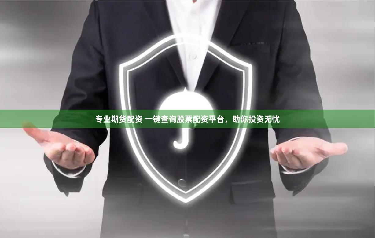专业期货配资 一键查询股票配资平台，助你投资无忧