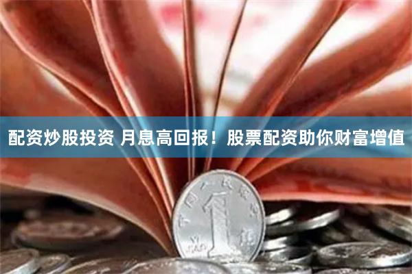 配资炒股投资 月息高回报！股票配资助你财富增值