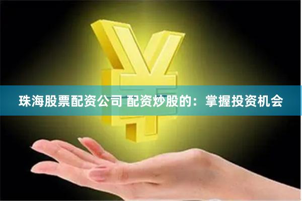 珠海股票配资公司 配资炒股的：掌握投资机会