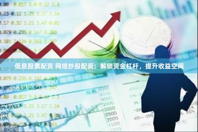 低息股票配资 网络炒股配资：解锁资金杠杆，提升收益空间