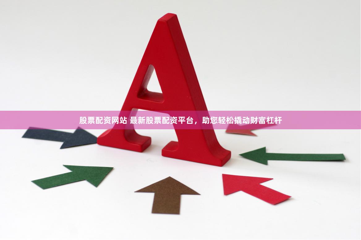 股票配资网站 最新股票配资平台，助您轻松撬动财富杠杆