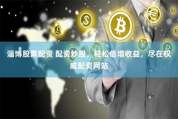 淄博股票配资 配资炒股，轻松倍增收益，尽在权威配资网站