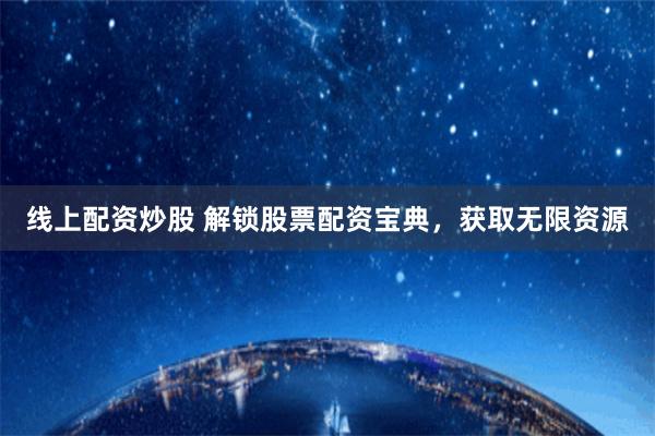 线上配资炒股 解锁股票配资宝典，获取无限资源
