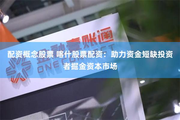 配资概念股票 喀什股票配资：助力资金短缺投资者掘金资本市场