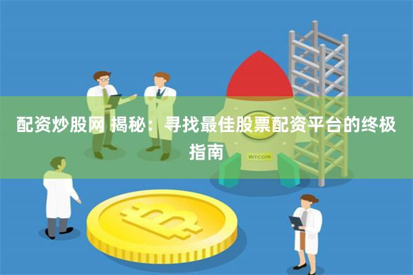 配资炒股网 揭秘：寻找最佳股票配资平台的终极指南