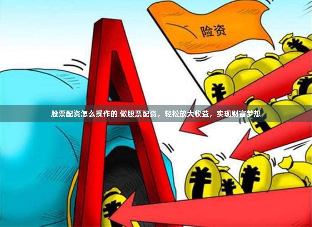 股票配资怎么操作的 做股票配资，轻松放大收益，实现财富梦想