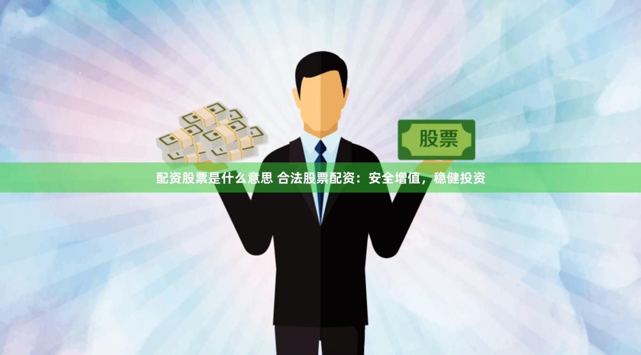 配资股票是什么意思 合法股票配资：安全增值，稳健投资