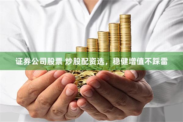 证券公司股票 炒股配资选，稳健增值不踩雷