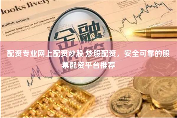 配资专业网上配资炒股 炒股配资，安全可靠的股票配资平台推荐