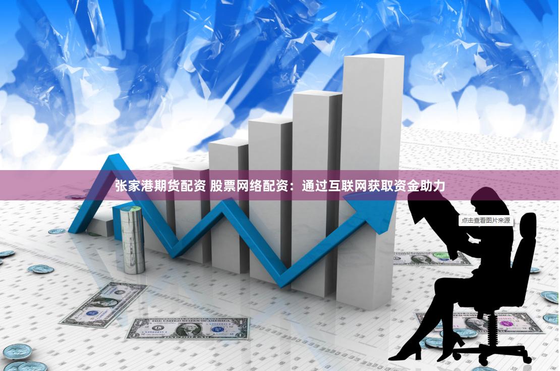 张家港期货配资 股票网络配资：通过互联网获取资金助力