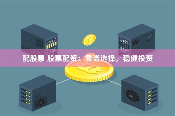 配股票 股票配资：靠谱选择，稳健投资