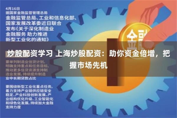 炒股配资学习 上海炒股配资：助你资金倍增，把握市场先机