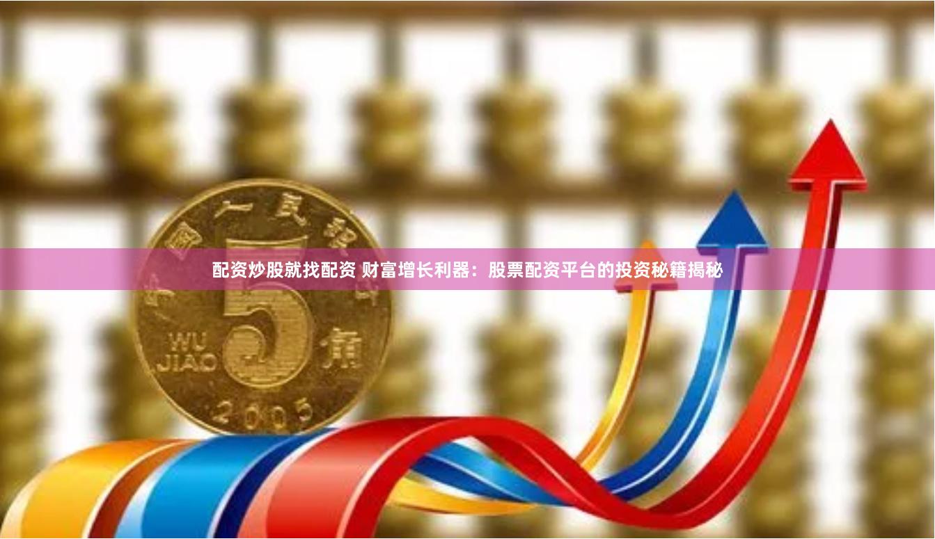 配资炒股就找配资 财富增长利器：股票配资平台的投资秘籍揭秘