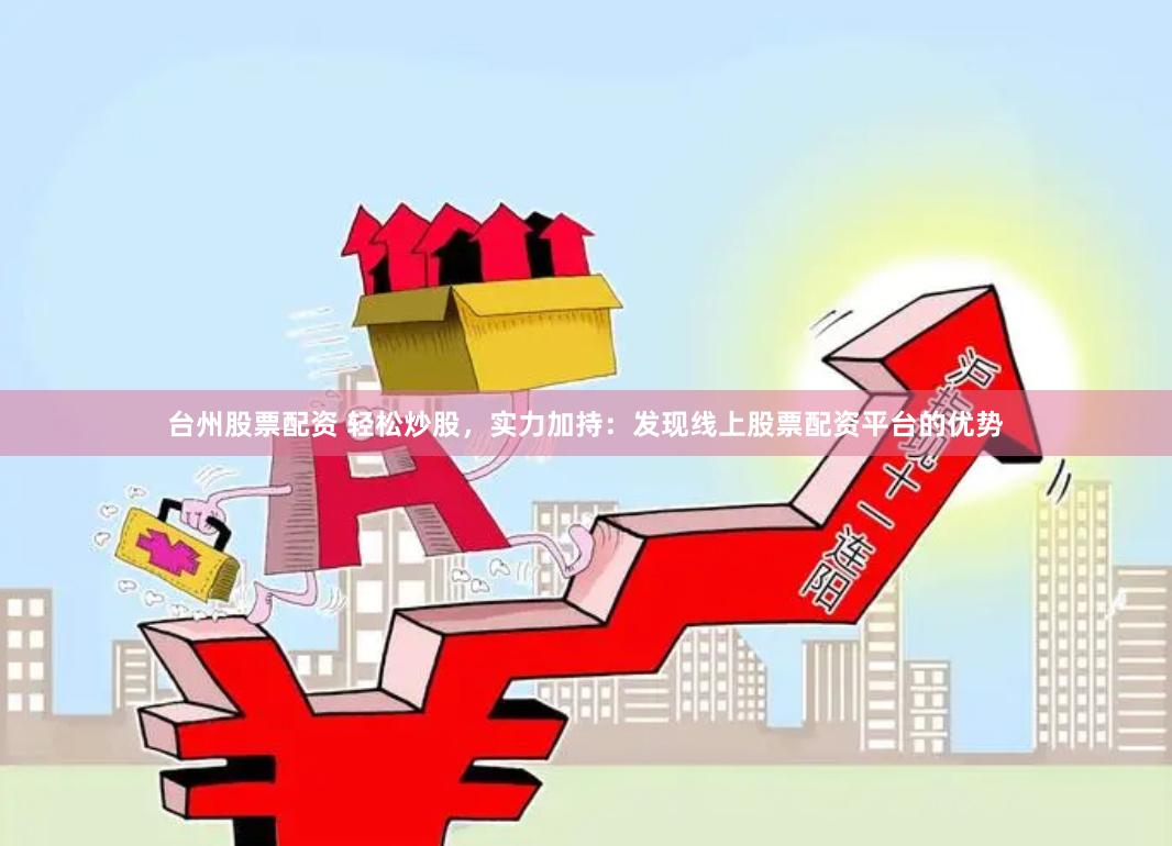 台州股票配资 轻松炒股，实力加持：发现线上股票配资平台的优势