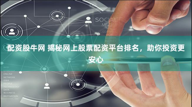 配资股牛网 揭秘网上股票配资平台排名，助你投资更安心