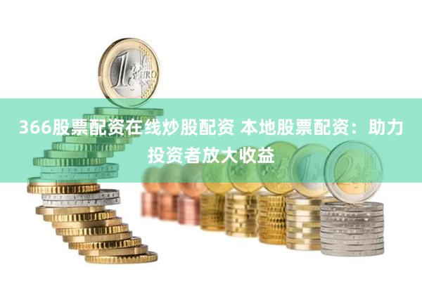 366股票配资在线炒股配资 本地股票配资：助力投资者放大收益