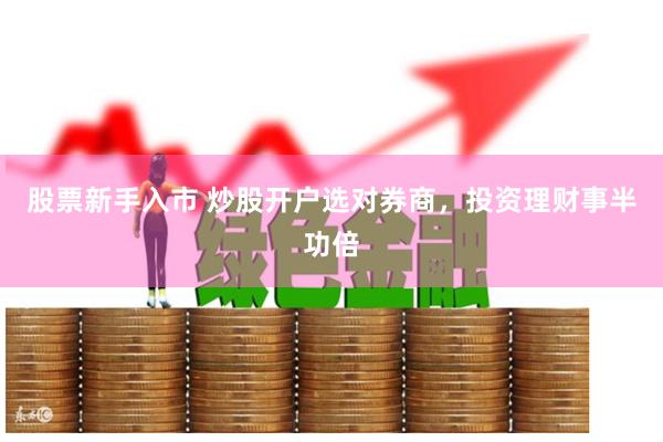 股票新手入市 炒股开户选对券商，投资理财事半功倍