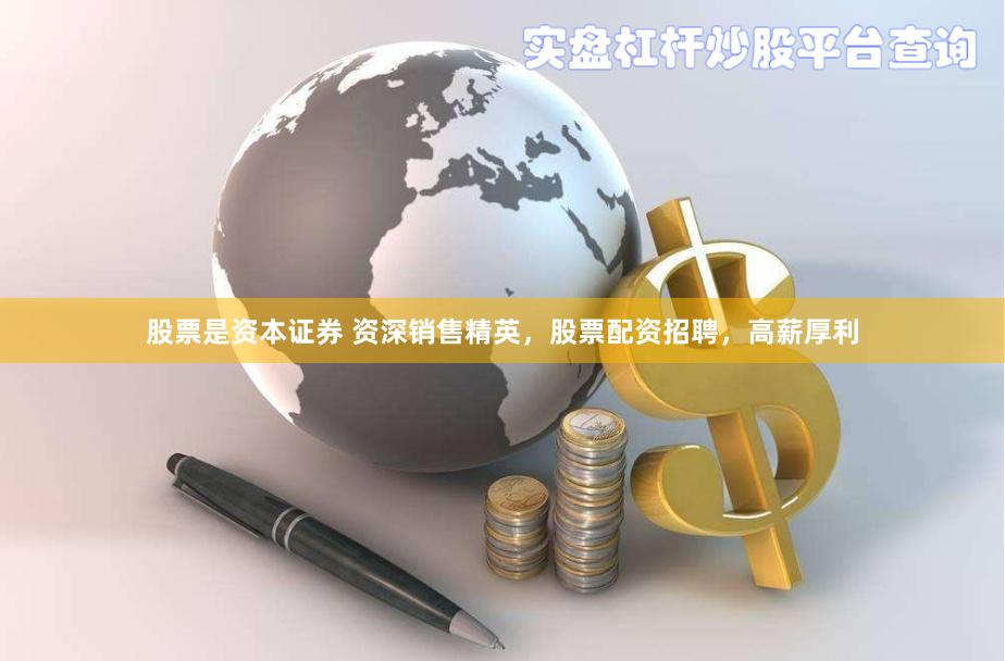 股票是资本证券 资深销售精英，股票配资招聘，高薪厚利