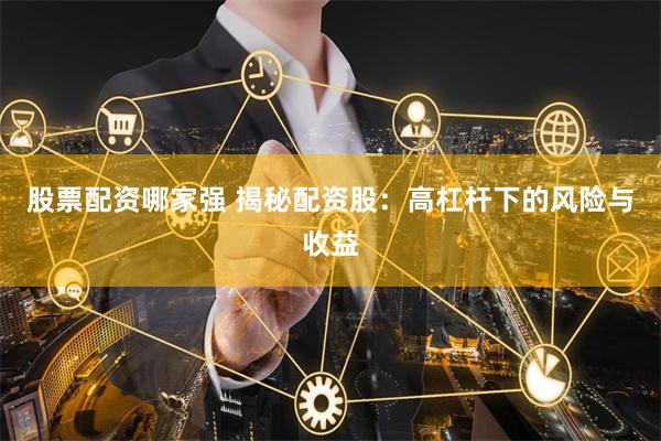 股票配资哪家强 揭秘配资股：高杠杆下的风险与收益