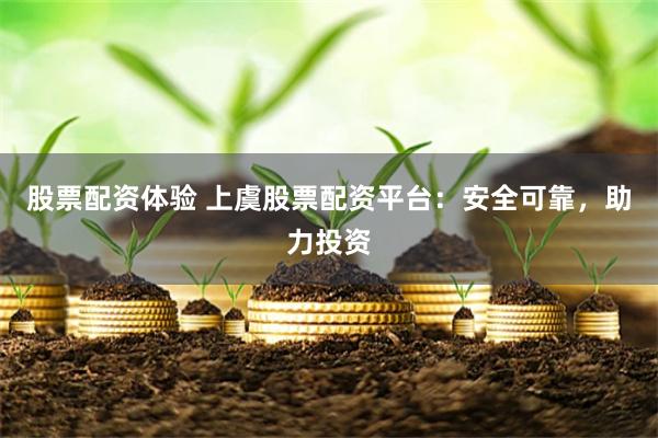 股票配资体验 上虞股票配资平台：安全可靠，助力投资