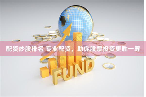 配资炒股排名 专业配资，助你股票投资更胜一筹