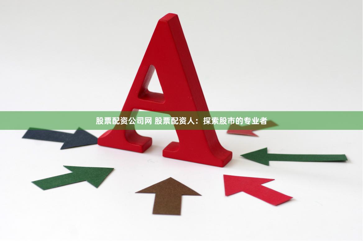 股票配资公司网 股票配资人：探索股市的专业者