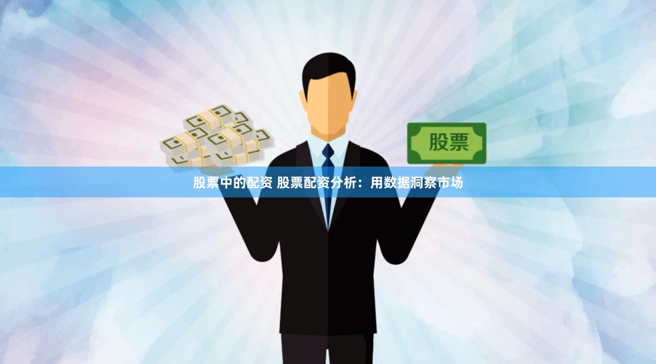 股票中的配资 股票配资分析：用数据洞察市场